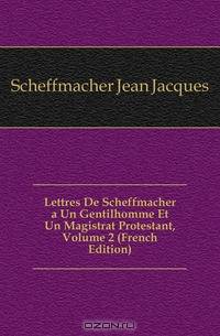 Lettres De Scheffmacher a Un Gentilhomme Et Un Magistrat Protestant, Volume 2 (French Edition)