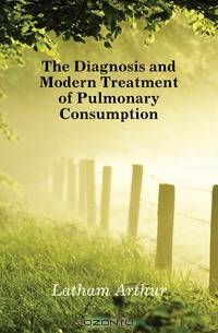The Diagnosis and Modern Treatment of Pulmonary Consumption