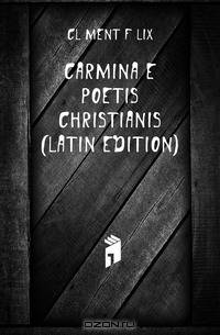 Carmina E Poetis Christianis (Latin Edition)