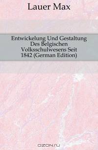 Entwickelung Und Gestaltung Des Belgischen Volksschulwesens Seit 1842 (German Edition)