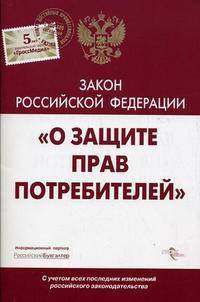 Закон "О защите прав потребителей" (С учетом всех последних изменений российского законодательства)