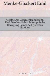 Goethe Als Geschichtsphilosoph Und Die Geschichtsphilosophische Bewegung Seiner Zeit (German Edition)