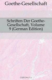 Schriften Der Goethe-Gesellschaft, Volume 9 (German Edition)