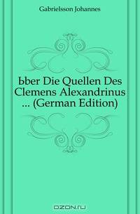 Uber Die Quellen Des Clemens Alexandrinus ... (German Edition)