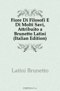 Fiore Di Filosofi E Di Molti Savi, Attribuito a Brunetto Latini (Italian Edition)