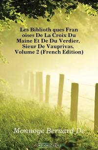 Les Bibliotheques Francoises De La Croix Du Maine Et De Du Verdier, Sieur De Vauprivas, Volume 2 (French Edition)