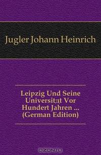 Leipzig Und Seine Universitat Vor Hundert Jahren (German Edition)