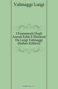 I Frammenti Degli Annali Editi E Illustrati Da Luigi Valmaggi (Italian Edition)