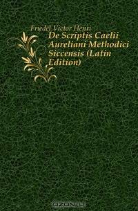 De Scriptis Caelii Aureliani Methodici Siccensis (Latin Edition)