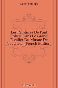 Les Peintures De Paul Robert Dans Le Grand Escalier Du Musee De Neuchatel (French Edition)