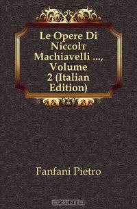Le Opere Di Niccolo Machiavelli , Volume 2 (Italian Edition)