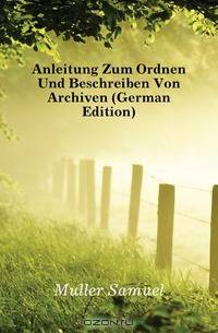 Anleitung Zum Ordnen Und Beschreiben Von Archiven (German Edition)
