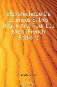 Bibliotechque De Sciences Et Des Beaux Arts Pour Les Mois (French Edition)