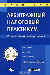 Арбитражный налоговый практикум: Обзор последних судебных решений. - (Арбитраж)