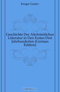 Geschichte Der Altchristilichen Litteratur in Den Ersten Drei Jahrhunderten (German Edition)