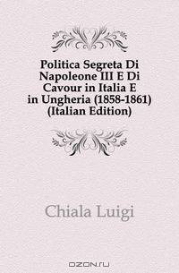 Politica Segreta Di Napoleone III E Di Cavour in Italia E in Ungheria (1858-1861) (Italian Edition)