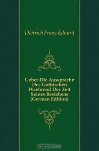 Ueber Die Aussprache Des Gothischen Waehrend Der Zeit Seines Bestehens (German Edition)