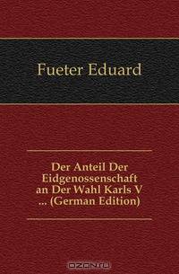 Der Anteil Der Eidgenossenschaft an Der Wahl Karls V ... (German Edition)