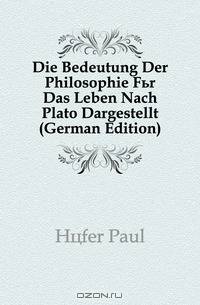 Die Bedeutung Der Philosophie Fur Das Leben Nach Plato Dargestellt (German Edition)