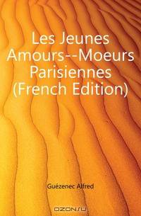 Les Jeunes Amours--Moeurs Parisiennes (French Edition)