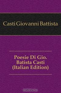 Poesie Di Gio. Batista Casti (Italian Edition)