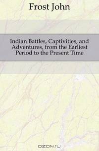 Indian Battles, Captivities, and Adventures, from the Earliest Period to the Present Time