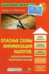 Опасные схемы минимизации налогов: необоснованная налоговая выгода. / Под ред. И.А. Феактистова. - (Налоговый практикум)