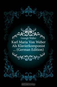 Karl Maria Von Weber Als Klavierkomponist (German Edition)