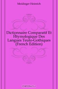Dictionnaire Comparatif Et Etymologique Des Langues Teuto-Gothiques (French Edition)