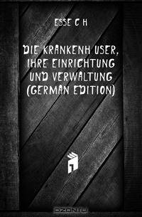 Die Krankenhauser, Ihre Einrichtung Und Verwaltung (German Edition)