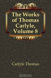 The Works of Thomas Carlyle, Volume 8