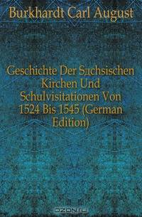 Geschichte Der Sachsischen Kirchen Und Schulvisitationen Von 1524 Bis 1545 (German Edition)