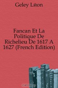 Fancan Et La Politique De Richelieu De 1617 A 1627 (French Edition)
