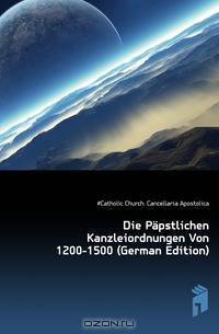 Die Papstlichen Kanzleiordnungen Von 1200-1500 (German Edition)