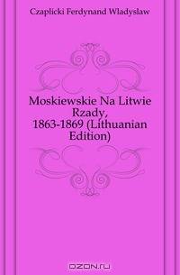 Moskiewskie Na Litwie Rzady, 1863-1869 (Lithuanian Edition)