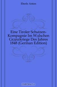 Eine Tiroler Schutzen-Kompagnie Im Walschen Granzkriege Des Jahres 1848 (German Edition)