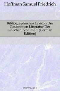 Bibliographisches Lexicon Der Gesammten Litteratur Der Griechen, Volume 1 (German Edition)