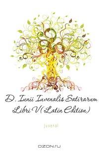 D. Iunii Iuvenalis Satirarum Libri V (Latin Edition)