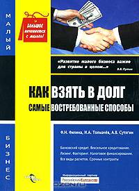 Как взять в долг. Самые востребованные способы. Под ред. Филина Ф. Н., Толмачева И. А., и др.