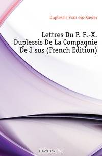 Lettres Du P. F.-X. Duplessis De La Compagnie De Jesus (French Edition)
