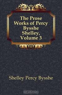 The Prose Works of Percy Bysshe Shelley, Volume 3