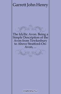 The Idyllic Avon. Being a Simple Description of the Avon from Tewkesbury to Above Stratford-On-Avon