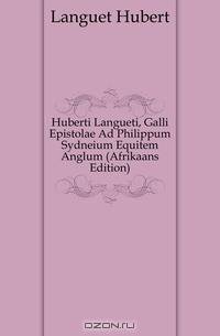 Huberti Langueti, Galli Epistolae Ad Philippum Sydneium Equitem Anglum (Afrikaans Edition)