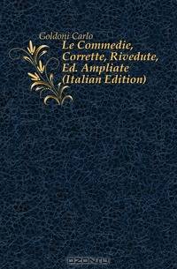 Le Commedie, Corrette, Rivedute, Ed. Ampliate (Italian Edition)