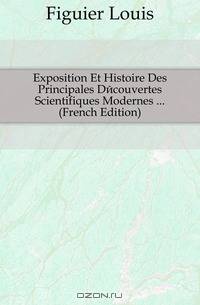 Exposition Et Histoire Des Principales Decouvertes Scientifiques Modernes (French Edition)