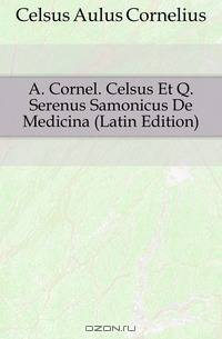 A. Cornel. Celsus Et Q. Serenus Samonicus De Medicina