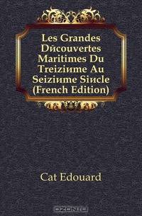 Les Grandes Decouvertes Maritimes Du Treizieme Au Seizieme Siecle (French Edition)