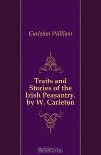 Traits and Stories of the Irish Peasantry. by W. Carleton