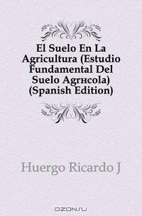 El Suelo En La Agricultura (Estudio Fundamental Del Suelo Agricola) (Spanish Edition)