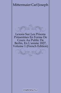 Lecons Sur Les Prisons Presentees En Forme De Cours Au Public De Berlin, En L